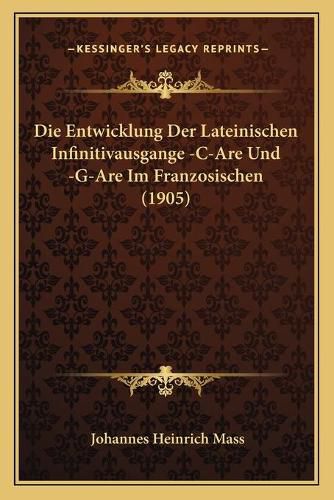 Die Entwicklung Der Lateinischen Infinitivausgange -C-Are Und -G-Are Im Franzosischen (1905)