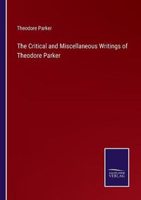 Cover image for The Critical and Miscellaneous Writings of Theodore Parker