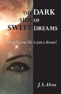 Cover image for The Dark Side of Sweet Dreams: What if your life is just a dream?