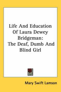 Cover image for Life and Education of Laura Dewey Bridgeman: The Deaf, Dumb and Blind Girl