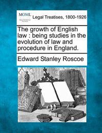 Cover image for The Growth of English Law: Being Studies in the Evolution of Law and Procedure in England.