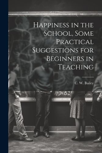 Cover image for Happiness in the School, Some Practical Suggestions for Beginners in Teaching