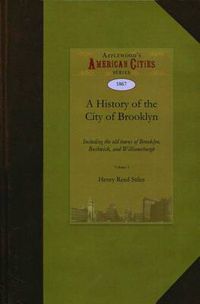 Cover image for A History of the City of Brooklyn: Including the Old Town and Village of Brooklyn, the Town of Bushwick, and the Village and City of Williamsburgh