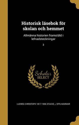 Cover image for Historisk Lasebok for Skolan Och Hemmet: Allmanna Historien Framstald I Lefnadsteckningar; 3