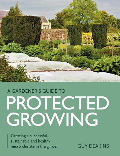 Cover image for Gardener's Guide to Protected Growing: Creating a successful, sustainable and healthy micro-climate in the garden