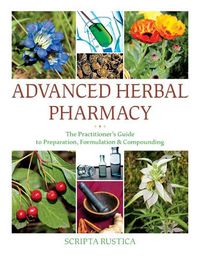 Cover image for Advanced Herbal Pharmacy: The Practitioner's Guide to Preparation, Formulation and Compounding