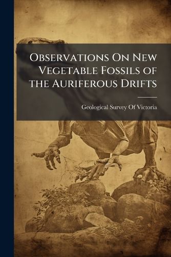 Cover image for Observations On New Vegetable Fossils of the Auriferous Drifts