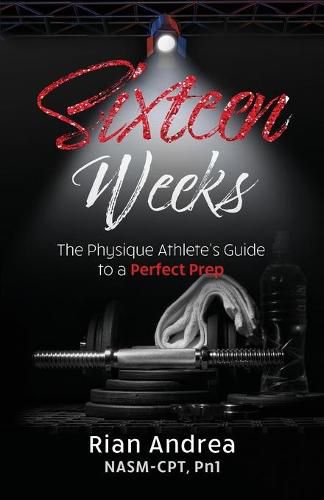 Sixteen Weeks: The Physique Athletes Guide to a Perfect Prep