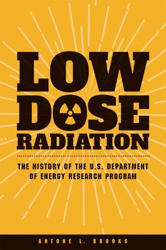 Cover image for Low Dose Radiation: The History of the U.S. Department of Energy Research Program