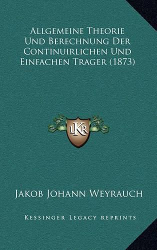 Cover image for Allgemeine Theorie Und Berechnung Der Continuirlichen Und Einfachen Trager (1873)