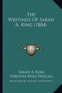 Cover image for The Writings of Sarah A. King (1884)
