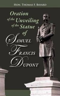 Cover image for Oration on the Unveiling of the Statue of Samuel Francis DuPont: Rear Admiral, U.S.N., at Washington, DC on December 20, 1884