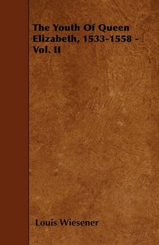 The Youth Of Queen Elizabeth, 1533-1558 - Vol. II