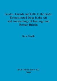 Cover image for Guides Guards and Gifts to the Gods: Domesticated Dogs in the Art and Archaeology of Iron Age and Roman Britain