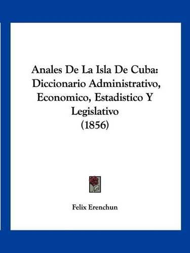 Cover image for Anales de La Isla de Cuba: Diccionario Administrativo, Economico, Estadistico y Legislativo (1856)