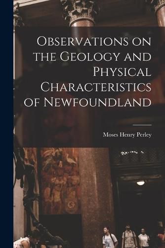 Cover image for Observations on the Geology and Physical Characteristics of Newfoundland [microform]