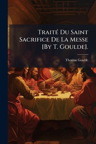 Cover image for Trait Du Saint Sacrifice de La Messe [By T. Goulde].