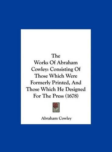 Cover image for The Works of Abraham Cowley: Consisting of Those Which Were Formerly Printed, and Those Which He Designed for the Press (1678)