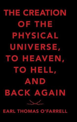 Cover image for The Creation of the Physical Universe, to Heaven, to Hell, and Back Again