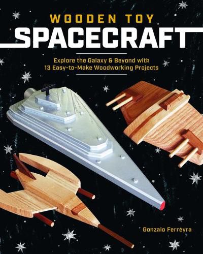 Cover image for Wooden Toy Spacecraft: Explore the Galaxy & Beyond with 13 Easy-To-Make Woodworking Projects