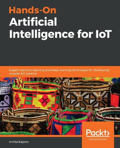 Cover image for Hands-On Artificial Intelligence for IoT: Expert machine learning and deep learning techniques for developing smarter IoT systems