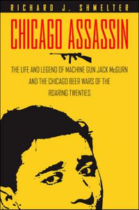 Cover image for Chicago Assassin: The Life and Legend of Machine Gun   Jack McGurn and the Chicago Beer Wars of the Roaring Twenties