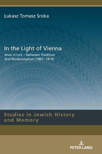 Cover image for In the Light of Vienna: Jews in Lviv - between Tradition and Modernisation (1867-1914)