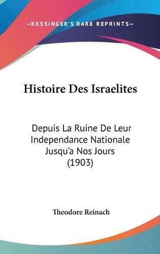 Cover image for Histoire Des Israelites: Depuis La Ruine de Leur Independance Nationale Jusqu'a Nos Jours (1903)