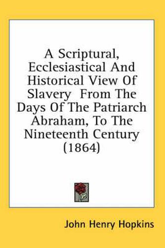 Cover image for A Scriptural, Ecclesiastical And Historical View Of Slavery From The Days Of The Patriarch Abraham, To The Nineteenth Century (1864)