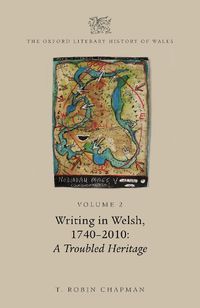 Cover image for The Oxford Literary History of Wales: Volume 2. Writing in Welsh, c. 1740-2010: A Troubled Heritage