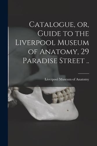 Cover image for Catalogue, or, Guide to the Liverpool Museum of Anatomy, 29 Paradise Street ..