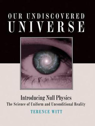 Cover image for Our Undiscovered Universe: Introducing Null Physics: The Science of Uniform and Unconditional Reality