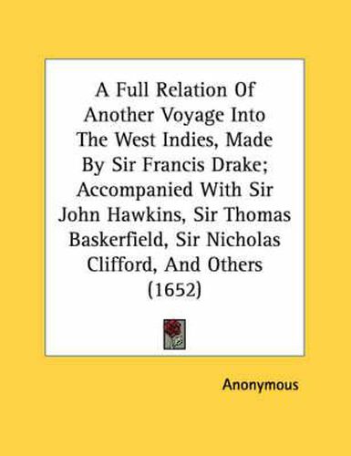 A Full Relation of Another Voyage Into the West Indies, Made by Sir Francis Drake; Accompanied with Sir John Hawkins, Sir Thomas Baskerfield, Sir Nicholas Clifford, and Others (1652)