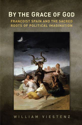 Cover image for By the Grace of God: Francoist Spain and the Sacred Roots of Political Imagination