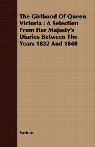 The Girlhood of Queen Victoria: A Selection from Her Majesty's Diaries Between the Years 1832 and 1840