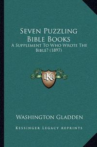 Cover image for Seven Puzzling Bible Books: A Supplement to Who Wrote the Bible? (1897)