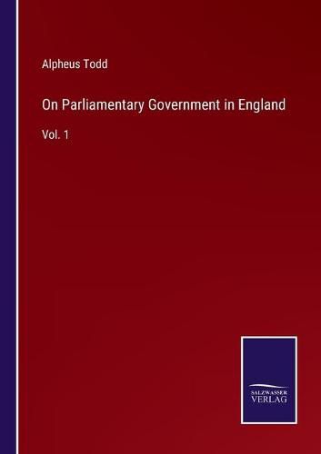 Cover image for On Parliamentary Government in England: Vol. 1