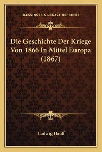 Cover image for Die Geschichte Der Kriege Von 1866 in Mittel Europa (1867)