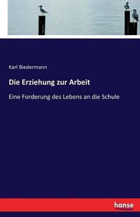 Cover image for Die Erziehung zur Arbeit: Eine Forderung des Lebens an die Schule