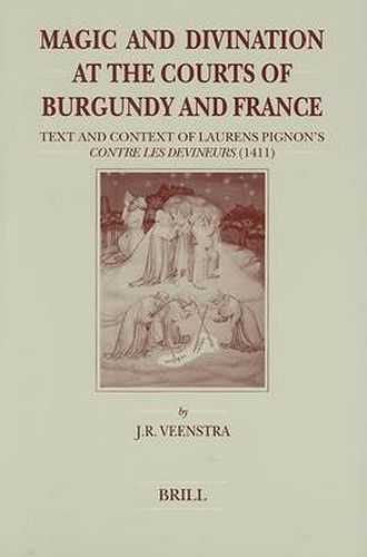 Magic and Divination at the Courts of Burgundy and France: Text and Context of Laurens Pignon's Contre les Devineurs (1411)