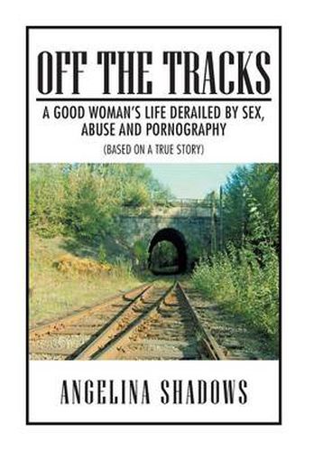 Cover image for Off the Tracks: A Good Woman's Life Derailed by Sex, Abuse, and Pornography