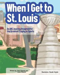 Cover image for When I Get To St. Louis: An ABC Journey Imagined for the Greatest Trophy in Sports