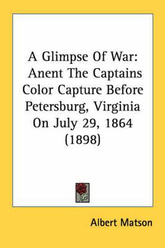 Cover image for A Glimpse of War: Anent the Captains Color Capture Before Petersburg, Virginia on July 29, 1864 (1898)