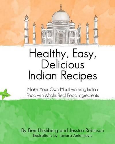 Healthy, Easy, Delicious Indian Recipes: Make Your Own Indian Food With Whole, Read Food Ingredients