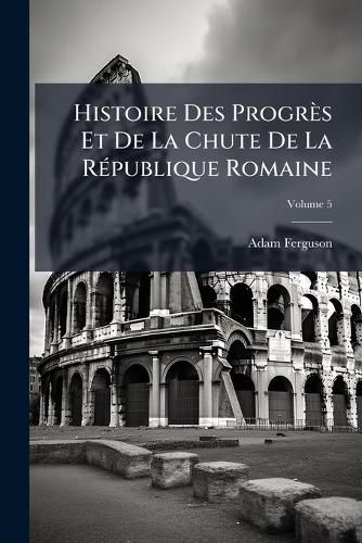 Cover image for Histoire Des Progr S Et de La Chute de La R Publique Romaine, Volume 5