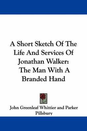 A Short Sketch of the Life and Services of Jonathan Walker: The Man with a Branded Hand