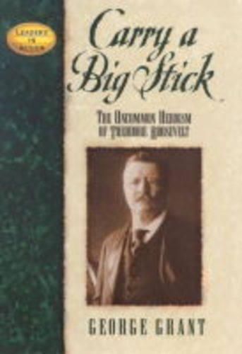 Carry a Big Stick: The Uncommon Heroism of Theodore Roosevelt