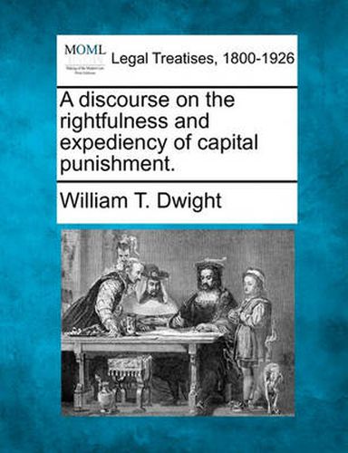 Cover image for A Discourse on the Rightfulness and Expediency of Capital Punishment.