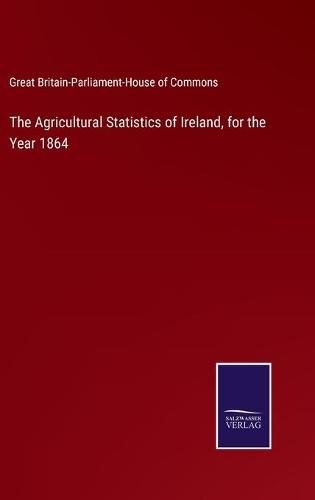 Cover image for The Agricultural Statistics of Ireland, for the Year 1864