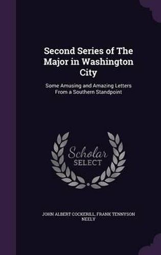 Cover image for Second Series of the Major in Washington City: Some Amusing and Amazing Letters from a Southern Standpoint